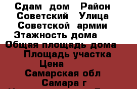 Сдам  дом › Район ­ Советский › Улица ­ Советской  армии › Этажность дома ­ 3 › Общая площадь дома ­ 200 › Площадь участка ­ 10 › Цена ­ 18 000 - Самарская обл., Самара г. Недвижимость » Дома, коттеджи, дачи аренда   . Самарская обл.